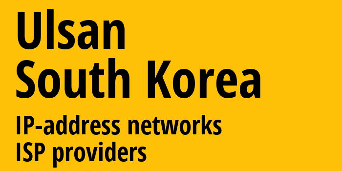 Ulsan [Ulsan] Южная Корея: информация о регионе, IP-адреса, IP-провайдеры