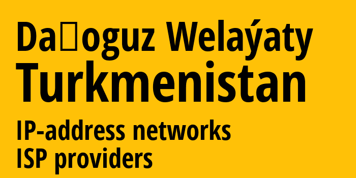 Daşoguz Welaýaty [Daşoguz Welaýaty] Туркмения: информация о регионе, IP-адреса, IP-провайдеры